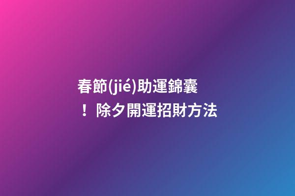 春節(jié)助運錦囊！除夕開運招財方法